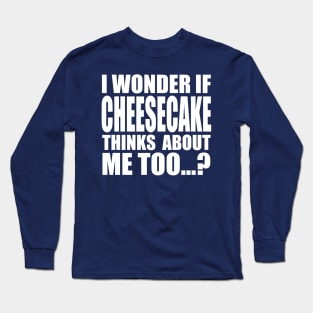 I wonder if CHEESECAKE thinks about me too Long Sleeve T-Shirt